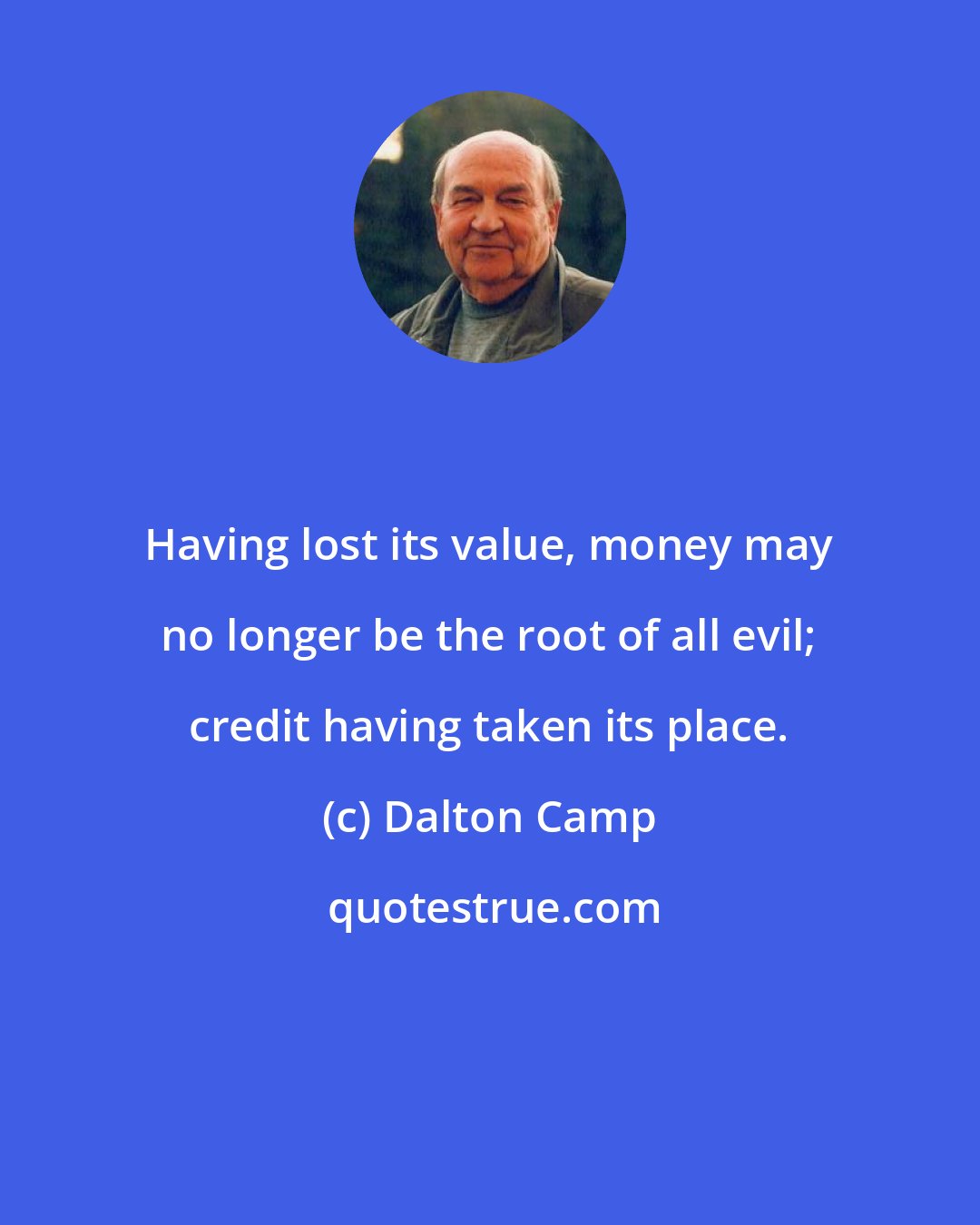 Dalton Camp: Having lost its value, money may no longer be the root of all evil; credit having taken its place.
