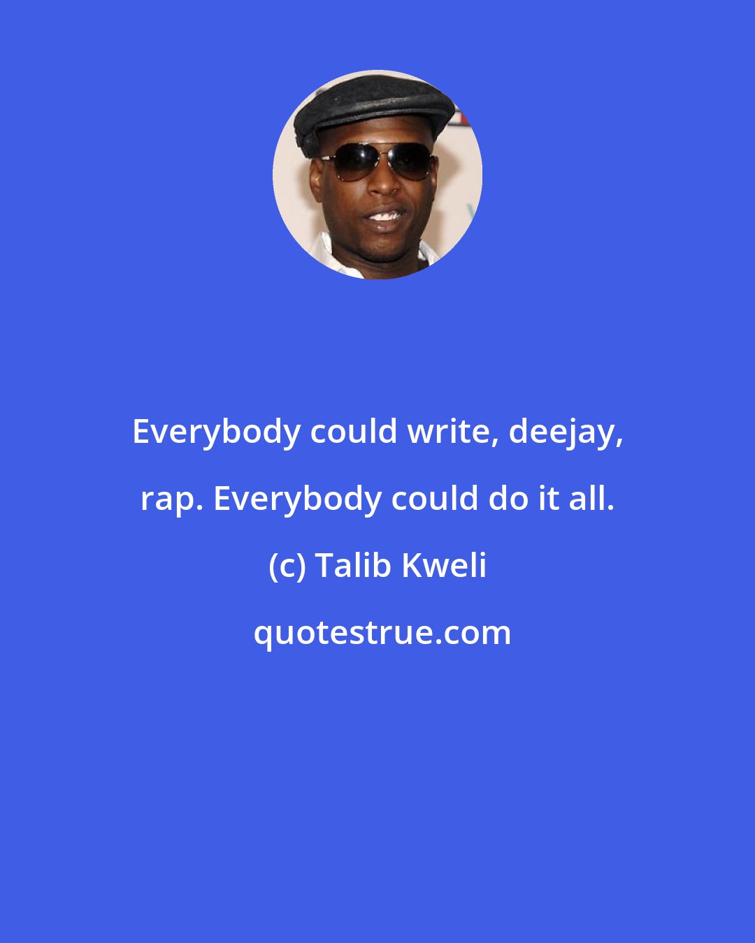 Talib Kweli: Everybody could write, deejay, rap. Everybody could do it all.