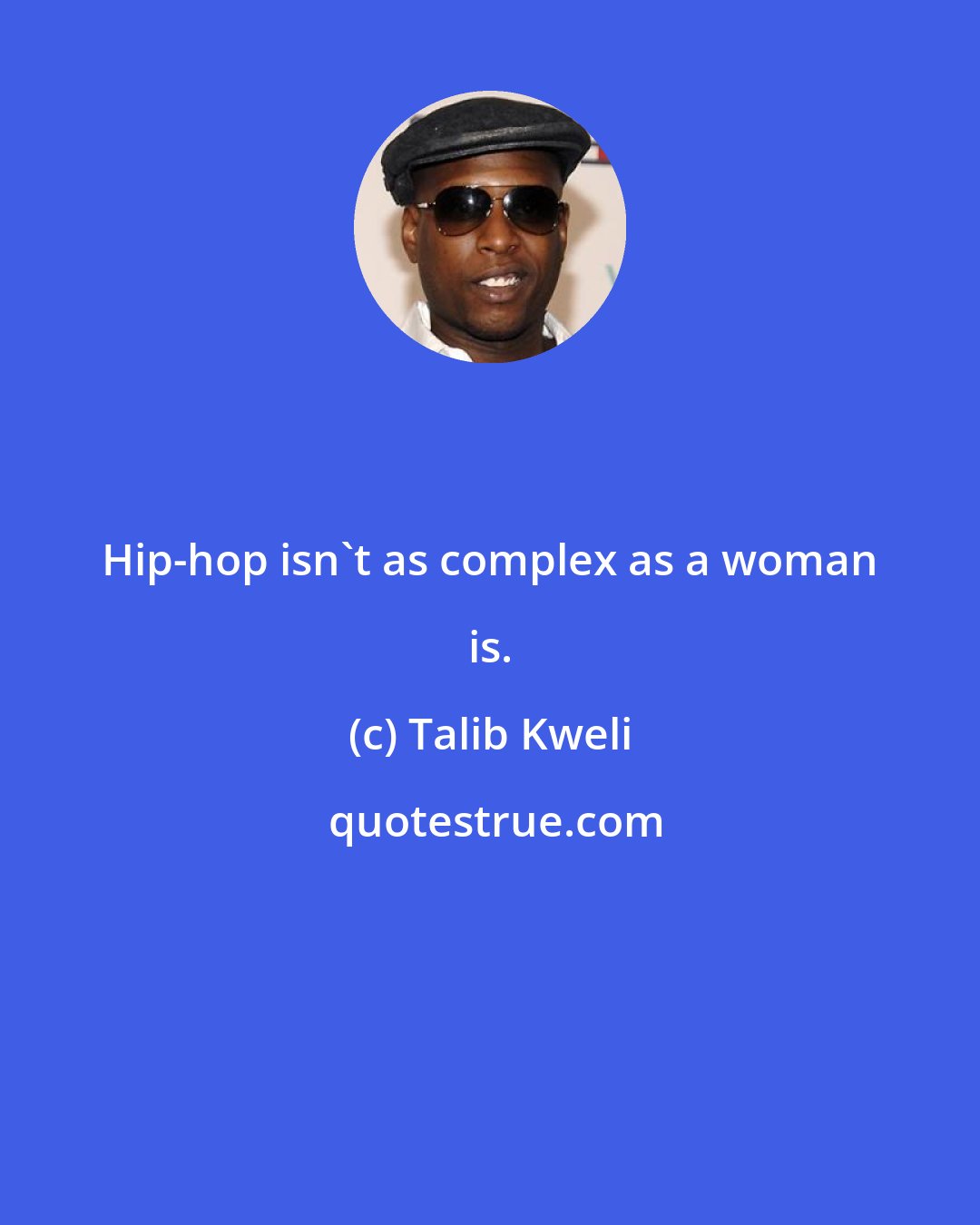 Talib Kweli: Hip-hop isn't as complex as a woman is.