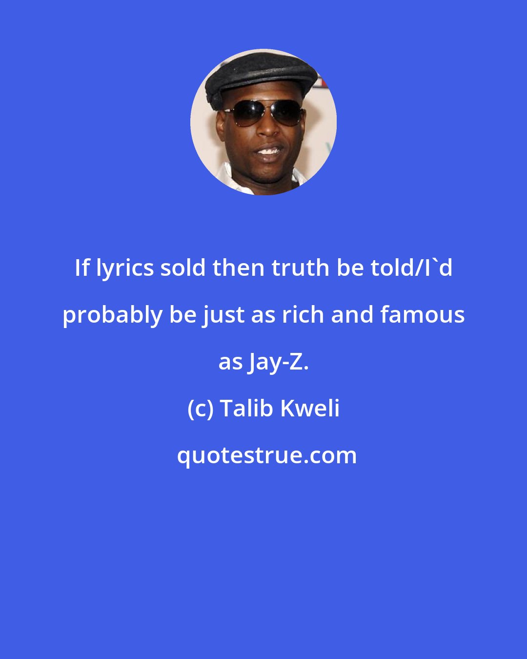 Talib Kweli: If lyrics sold then truth be told/I'd probably be just as rich and famous as Jay-Z.