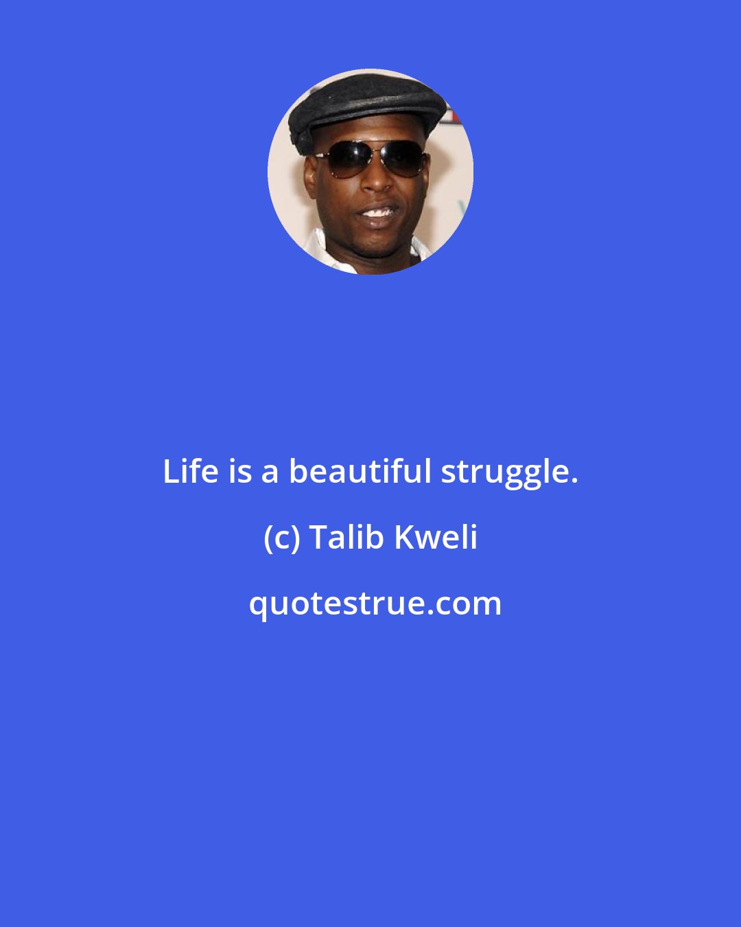 Talib Kweli: Life is a beautiful struggle.