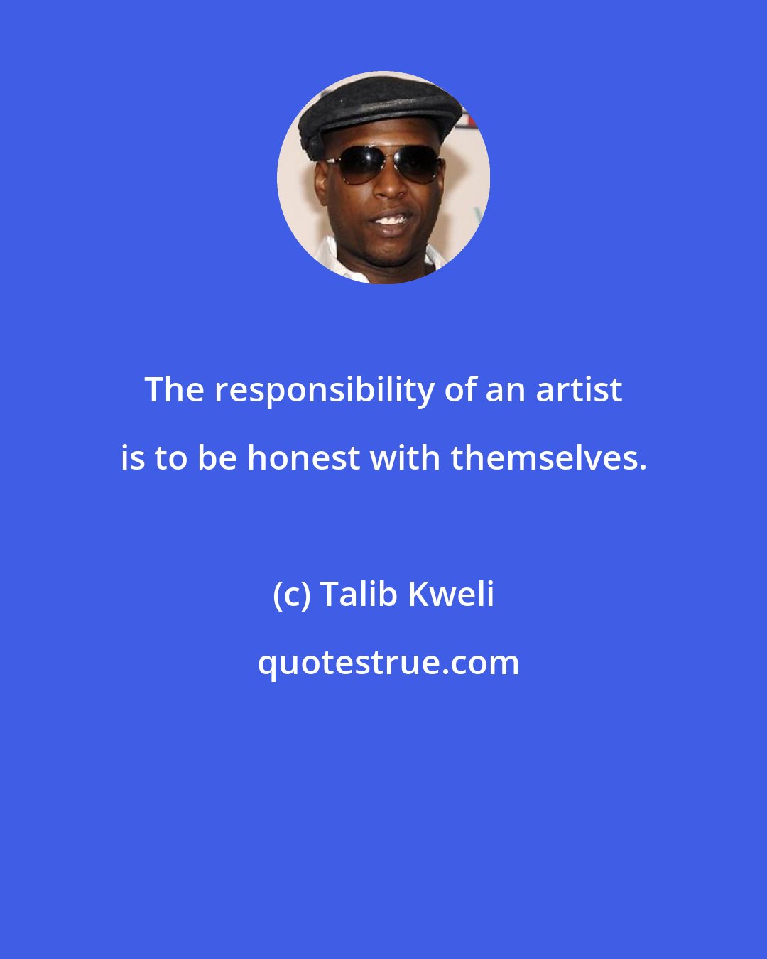 Talib Kweli: The responsibility of an artist is to be honest with themselves.