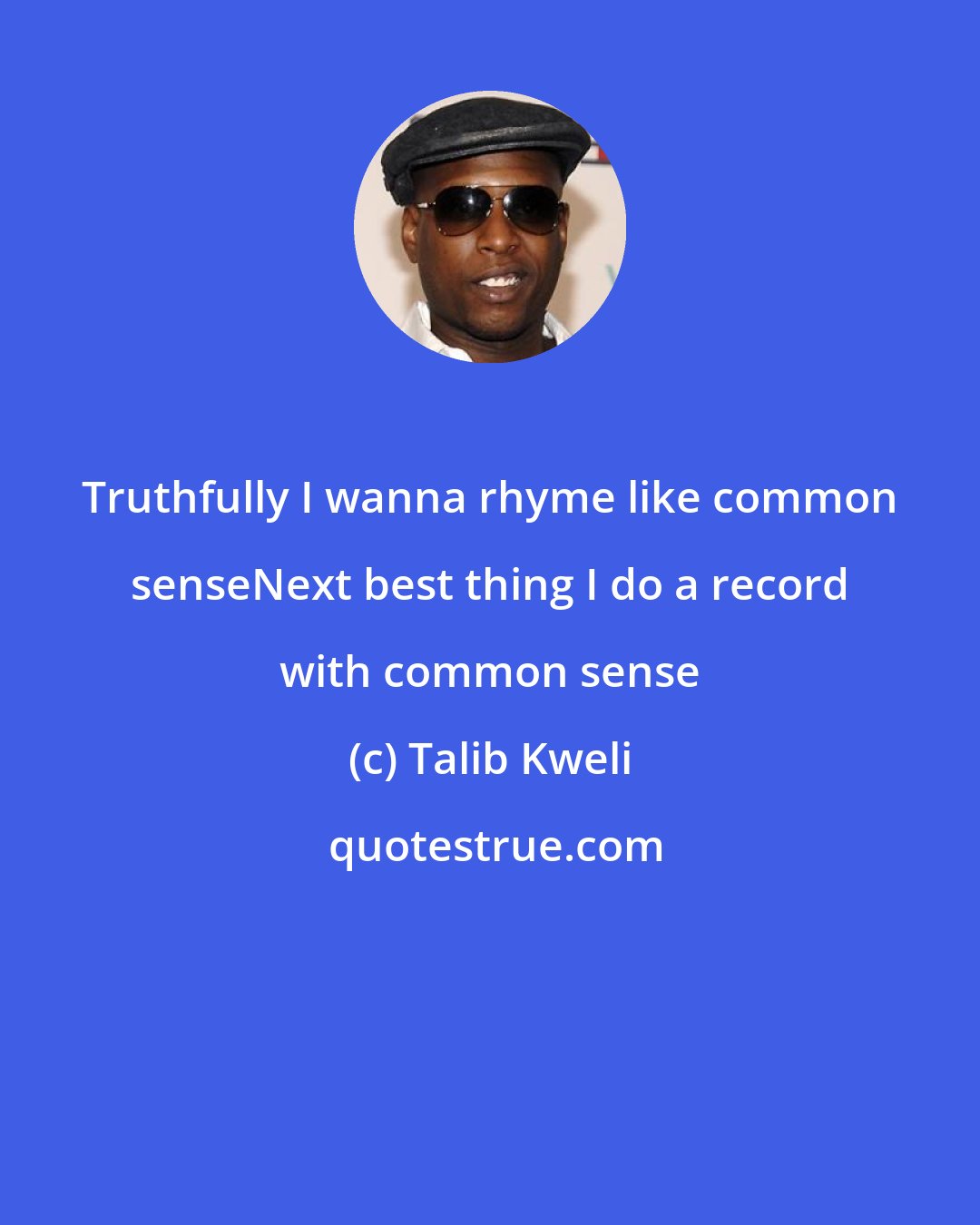 Talib Kweli: Truthfully I wanna rhyme like common senseNext best thing I do a record with common sense