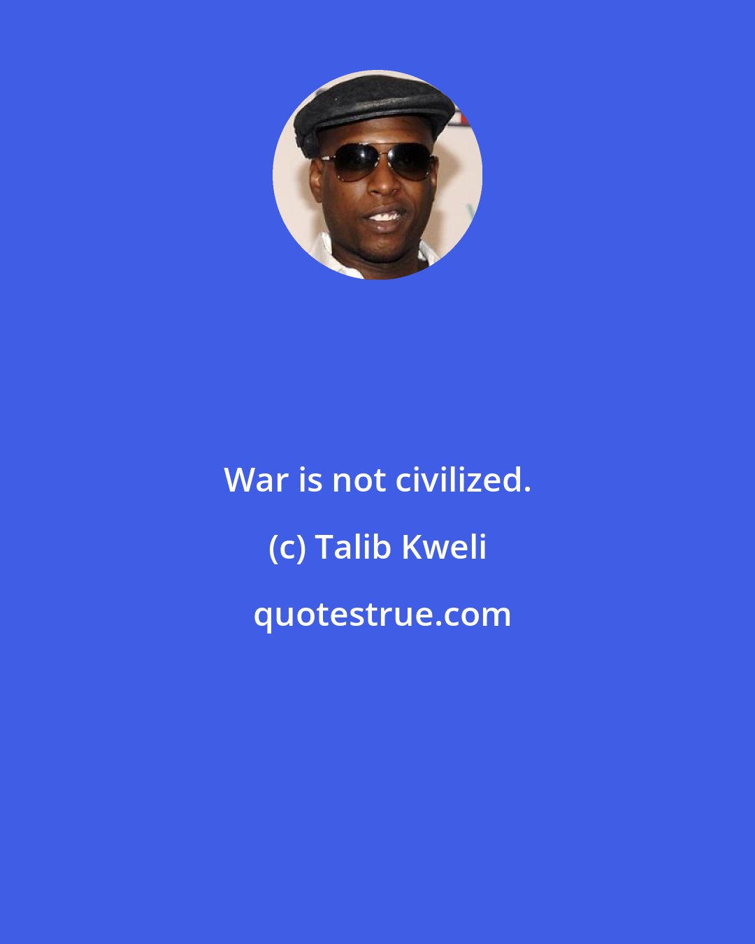 Talib Kweli: War is not civilized.