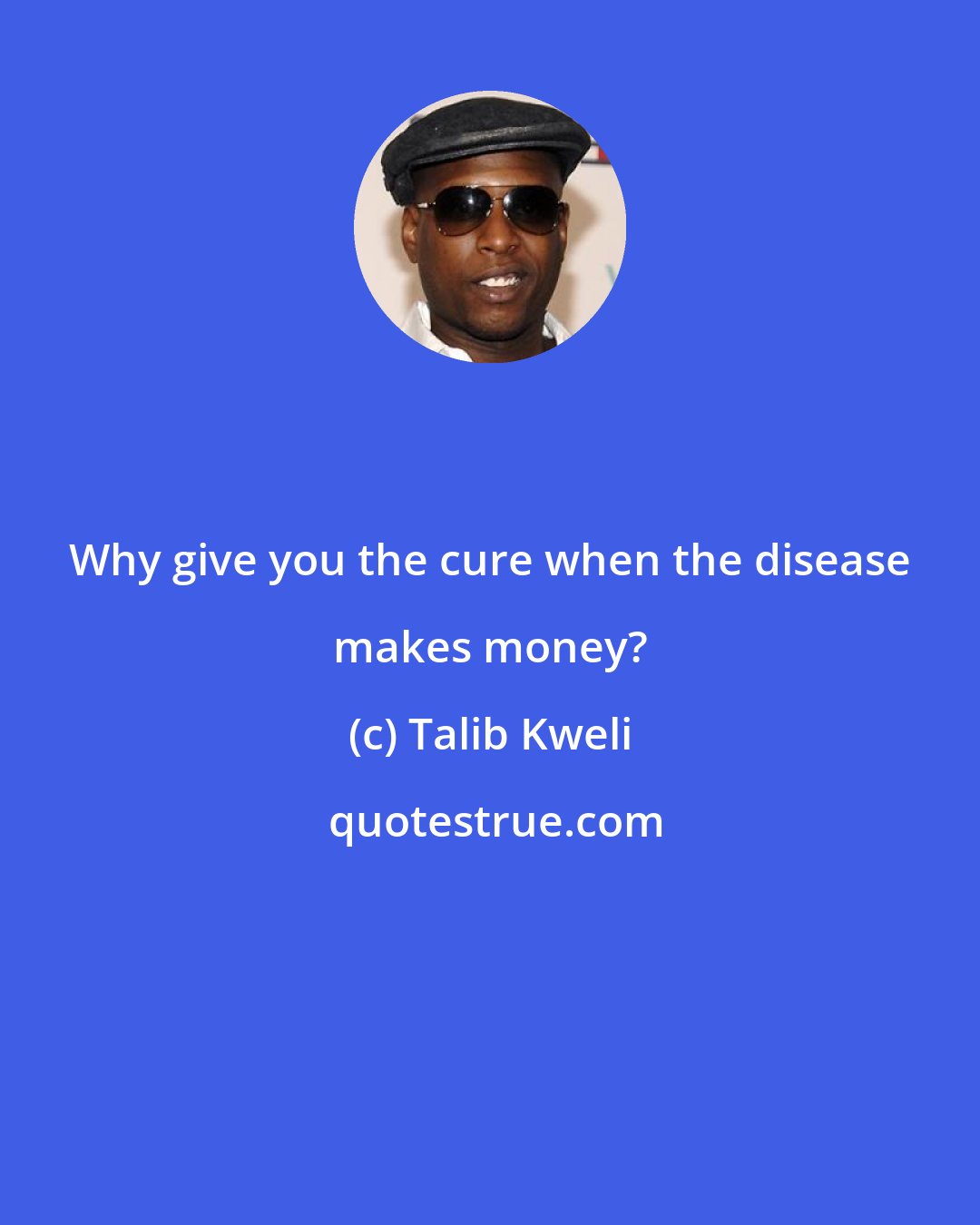 Talib Kweli: Why give you the cure when the disease makes money?