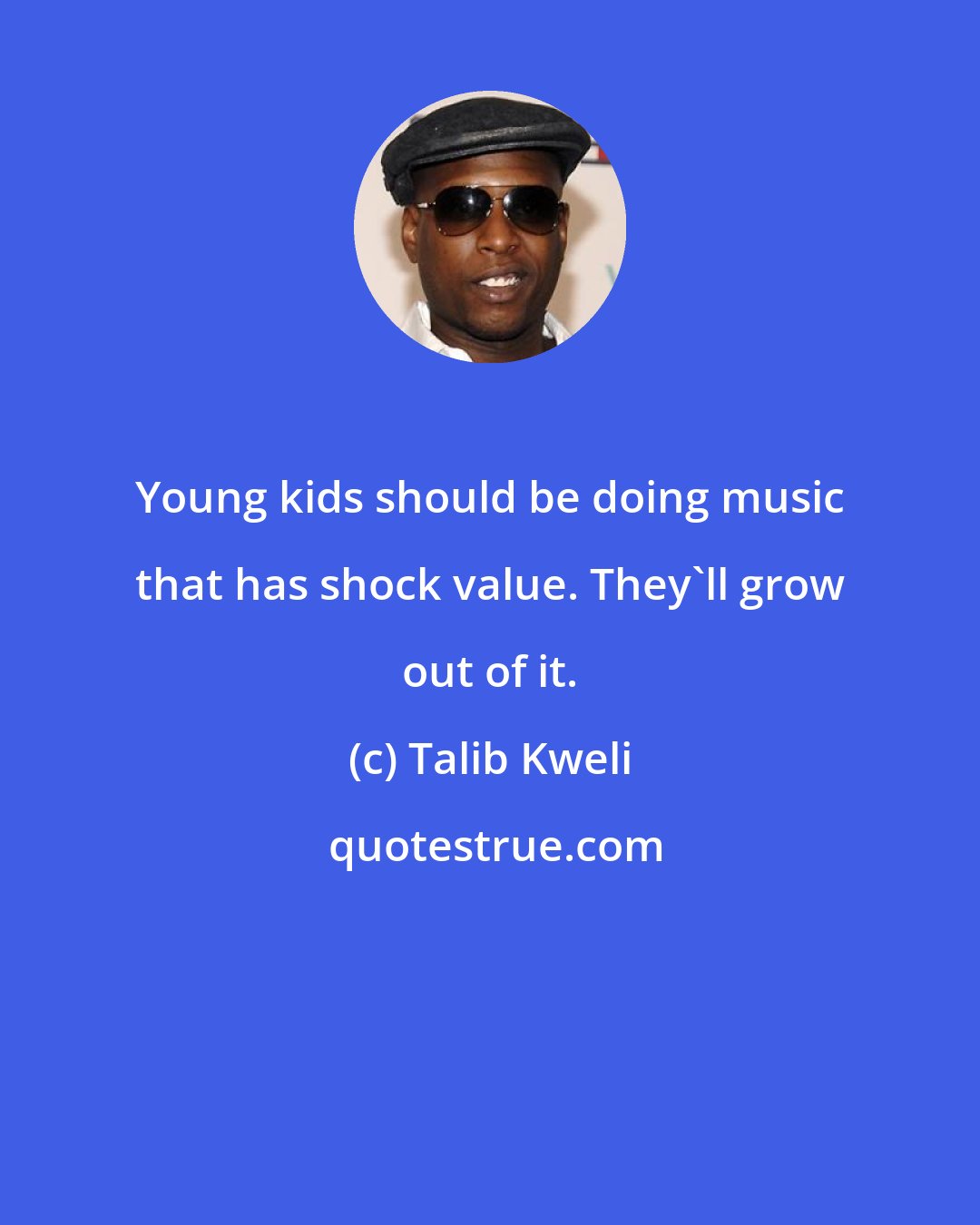 Talib Kweli: Young kids should be doing music that has shock value. They'll grow out of it.