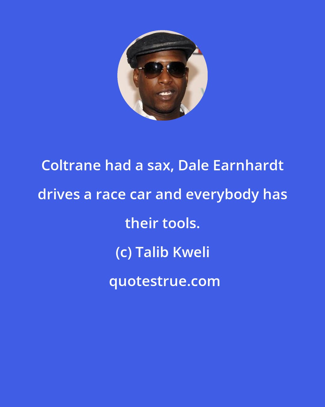 Talib Kweli: Coltrane had a sax, Dale Earnhardt drives a race car and everybody has their tools.