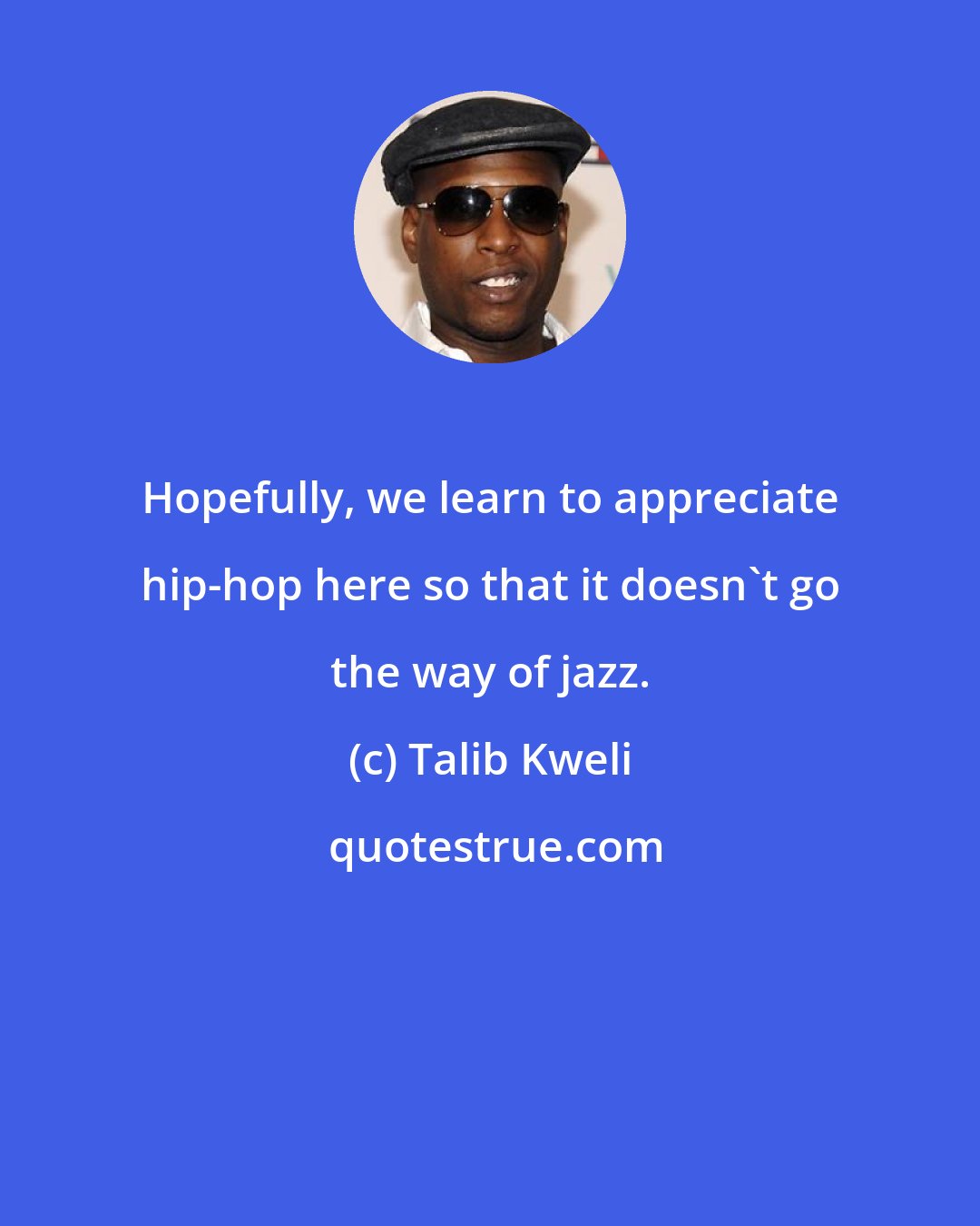 Talib Kweli: Hopefully, we learn to appreciate hip-hop here so that it doesn't go the way of jazz.