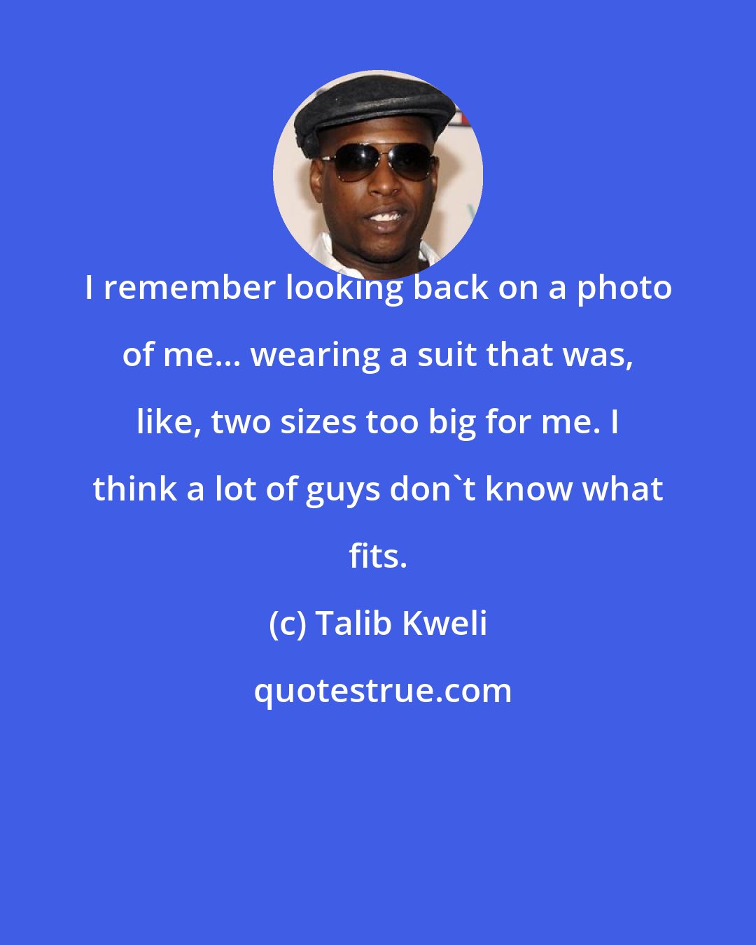 Talib Kweli: I remember looking back on a photo of me... wearing a suit that was, like, two sizes too big for me. I think a lot of guys don't know what fits.