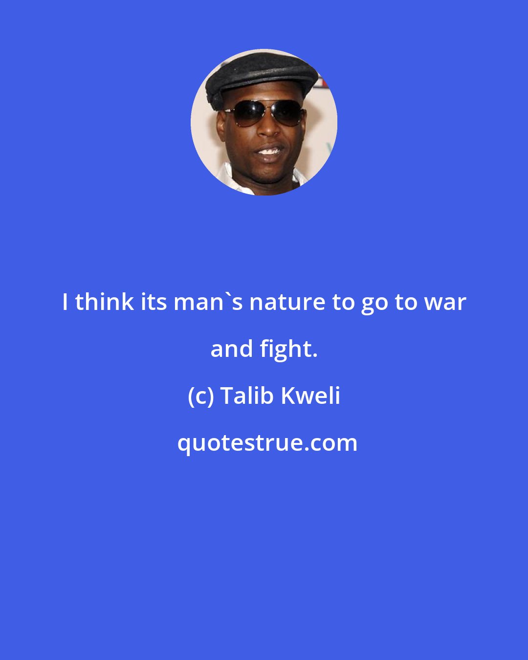 Talib Kweli: I think its man's nature to go to war and fight.