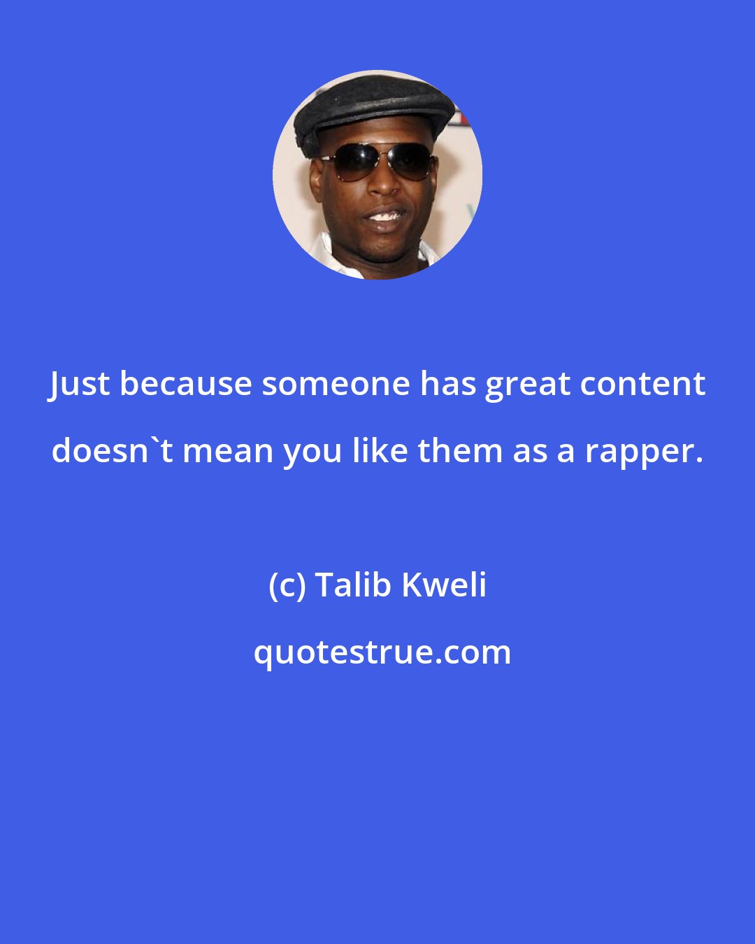 Talib Kweli: Just because someone has great content doesn't mean you like them as a rapper.