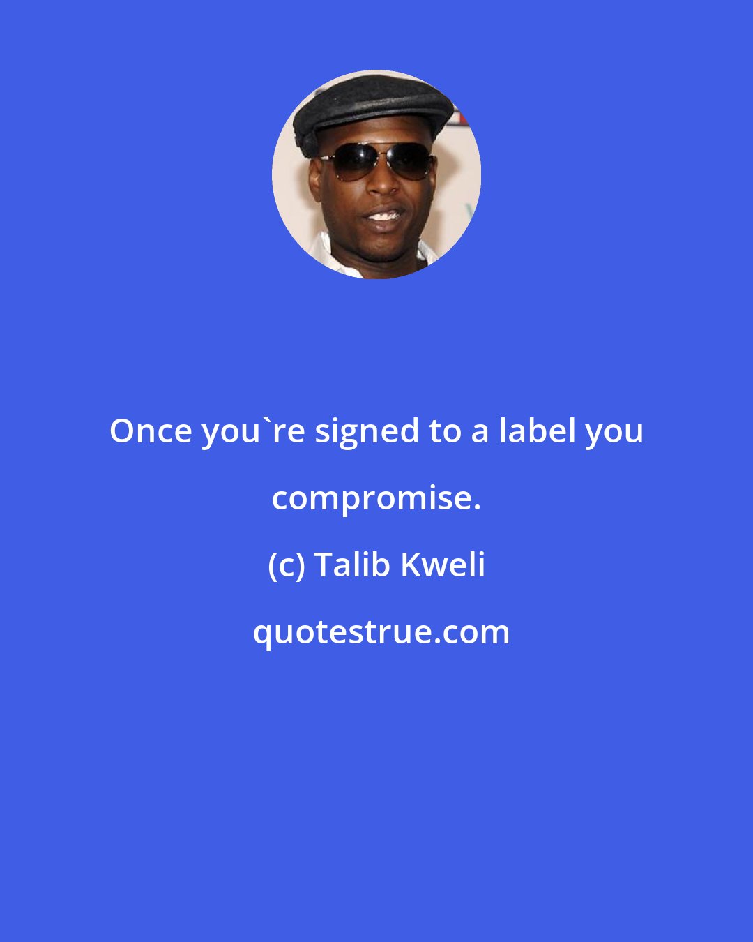 Talib Kweli: Once you're signed to a label you compromise.