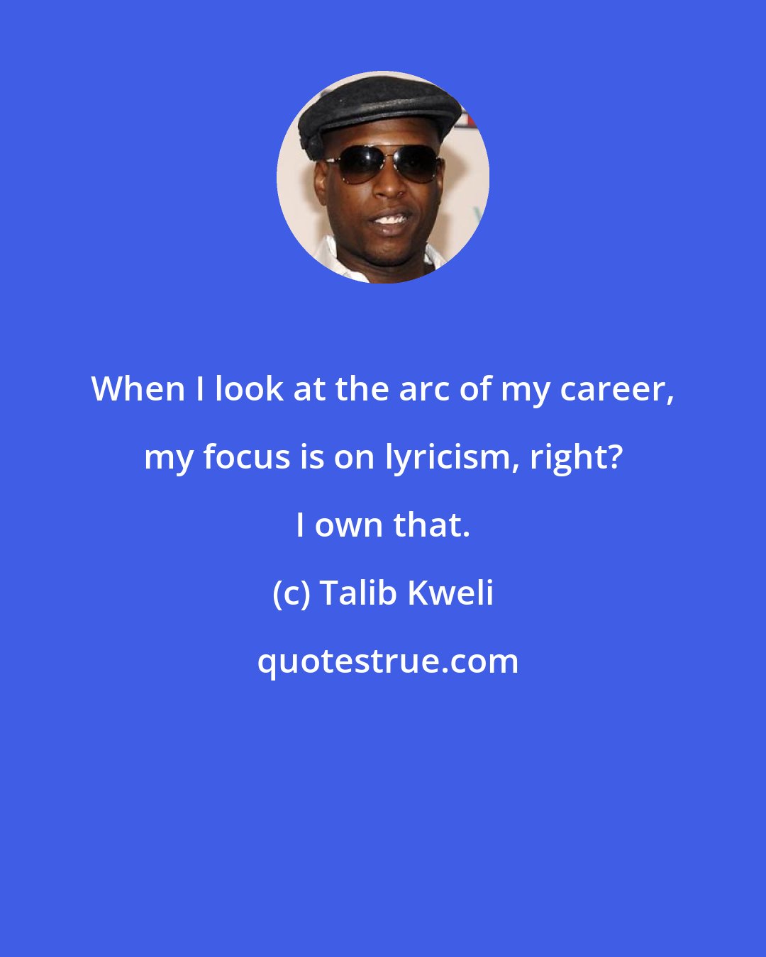 Talib Kweli: When I look at the arc of my career, my focus is on lyricism, right? I own that.