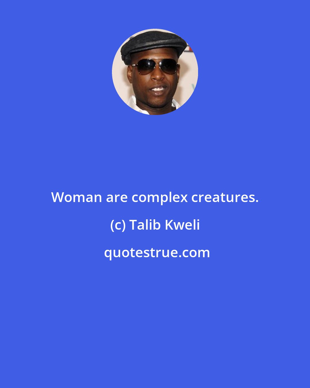 Talib Kweli: Woman are complex creatures.