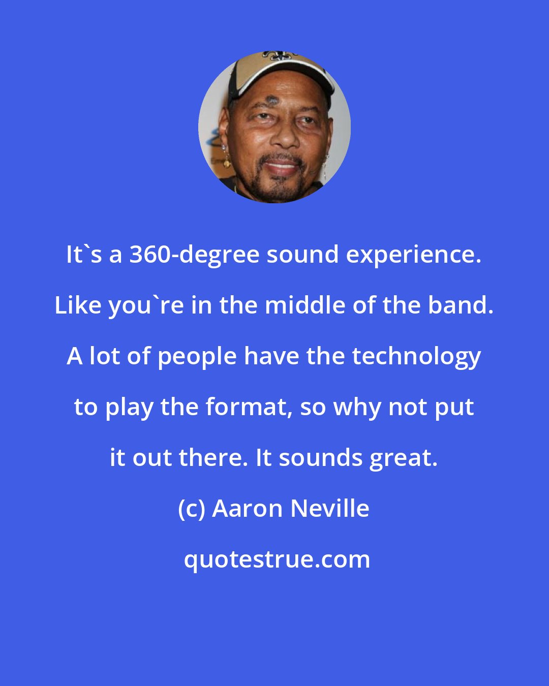Aaron Neville: It's a 360-degree sound experience. Like you're in the middle of the band. A lot of people have the technology to play the format, so why not put it out there. It sounds great.