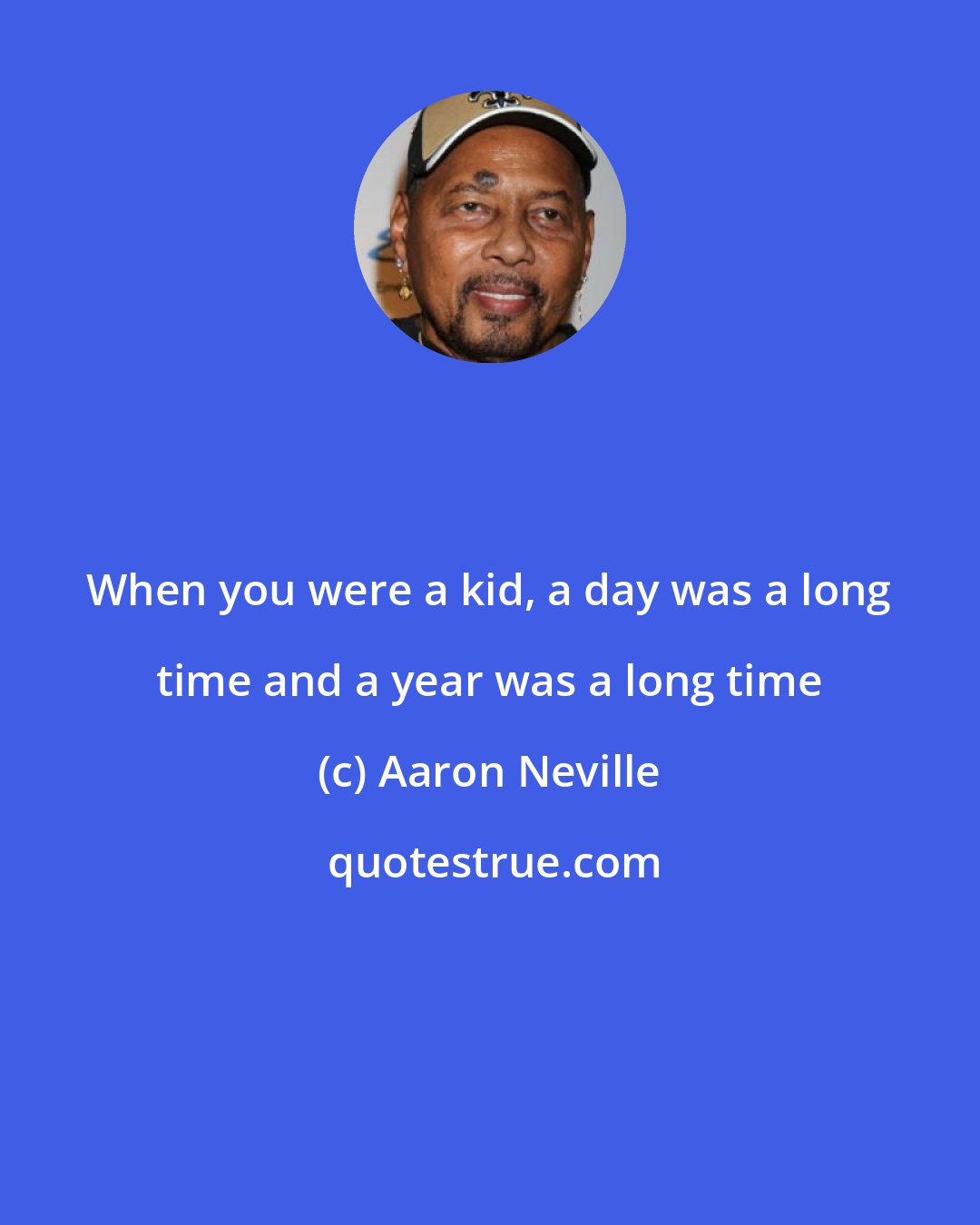 Aaron Neville: When you were a kid, a day was a long time and a year was a long time