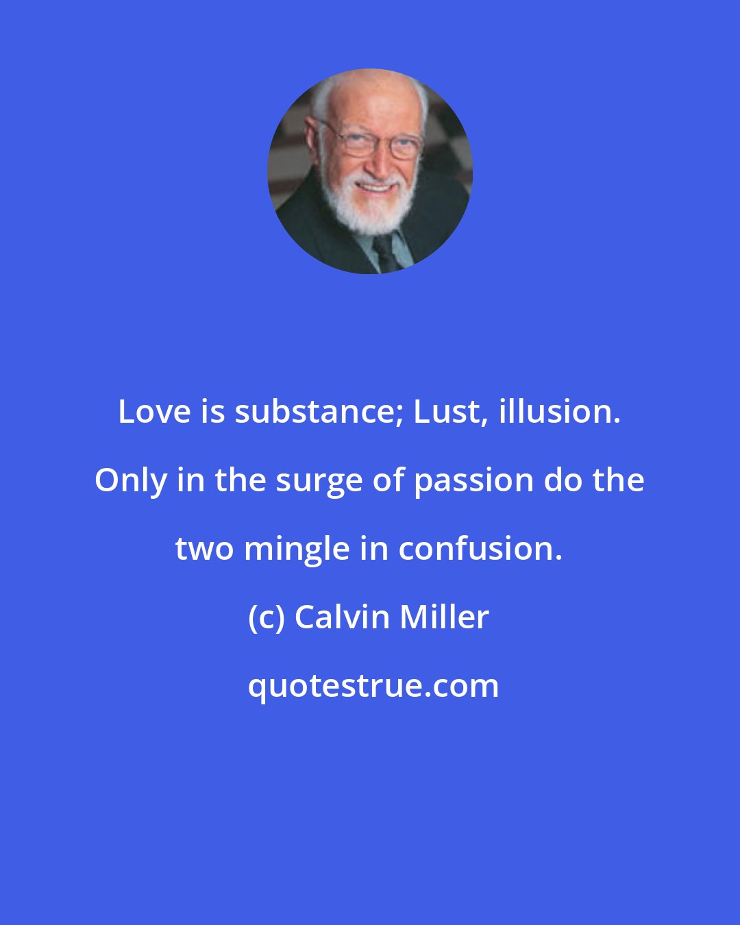 Calvin Miller: Love is substance; Lust, illusion. Only in the surge of passion do the two mingle in confusion.