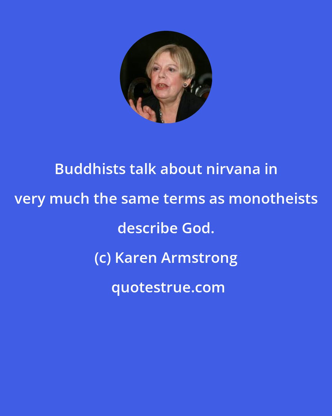 Karen Armstrong: Buddhists talk about nirvana in very much the same terms as monotheists describe God.