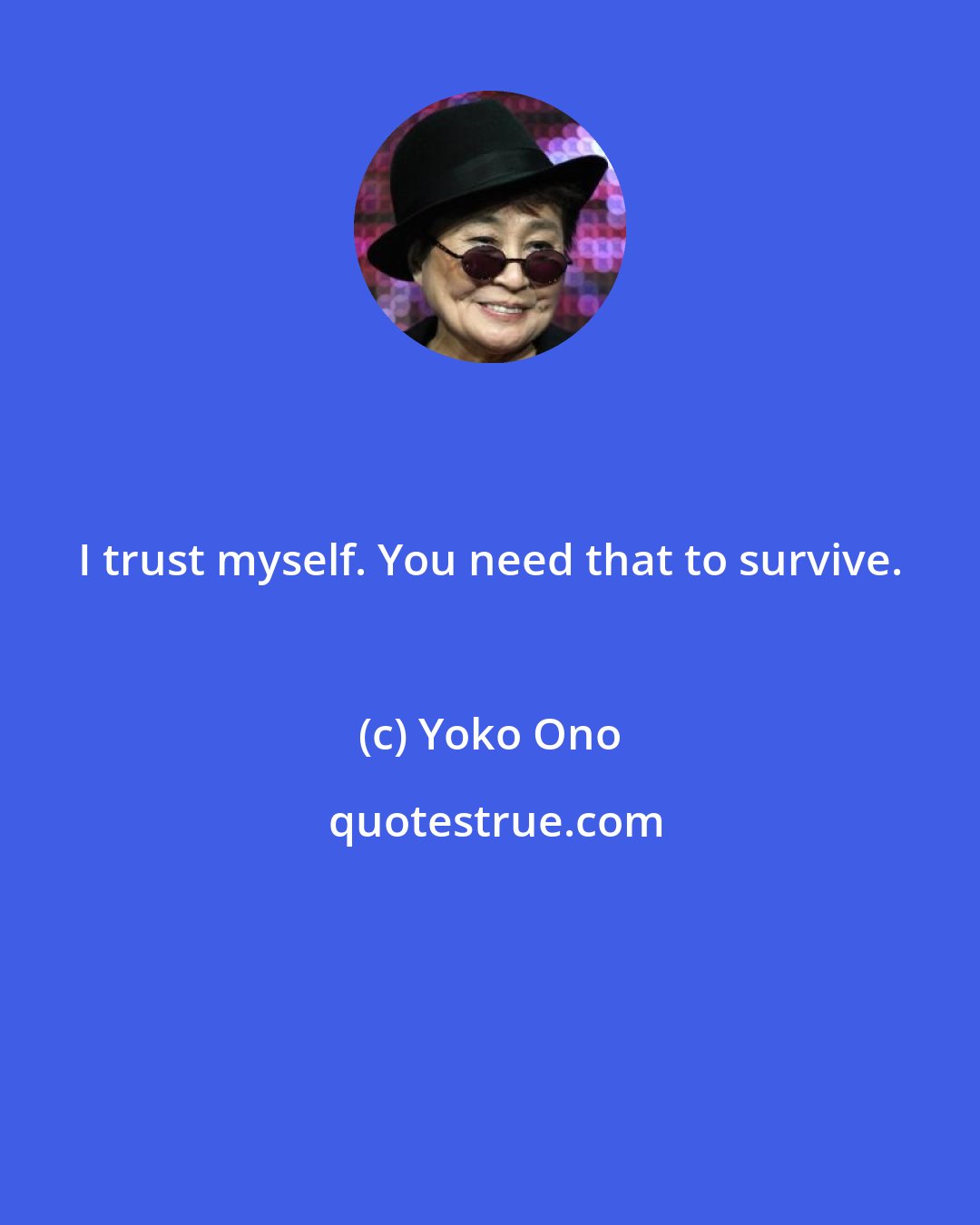 Yoko Ono: I trust myself. You need that to survive.