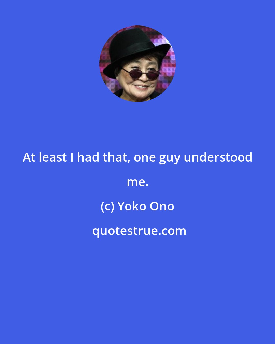 Yoko Ono: At least I had that, one guy understood me.