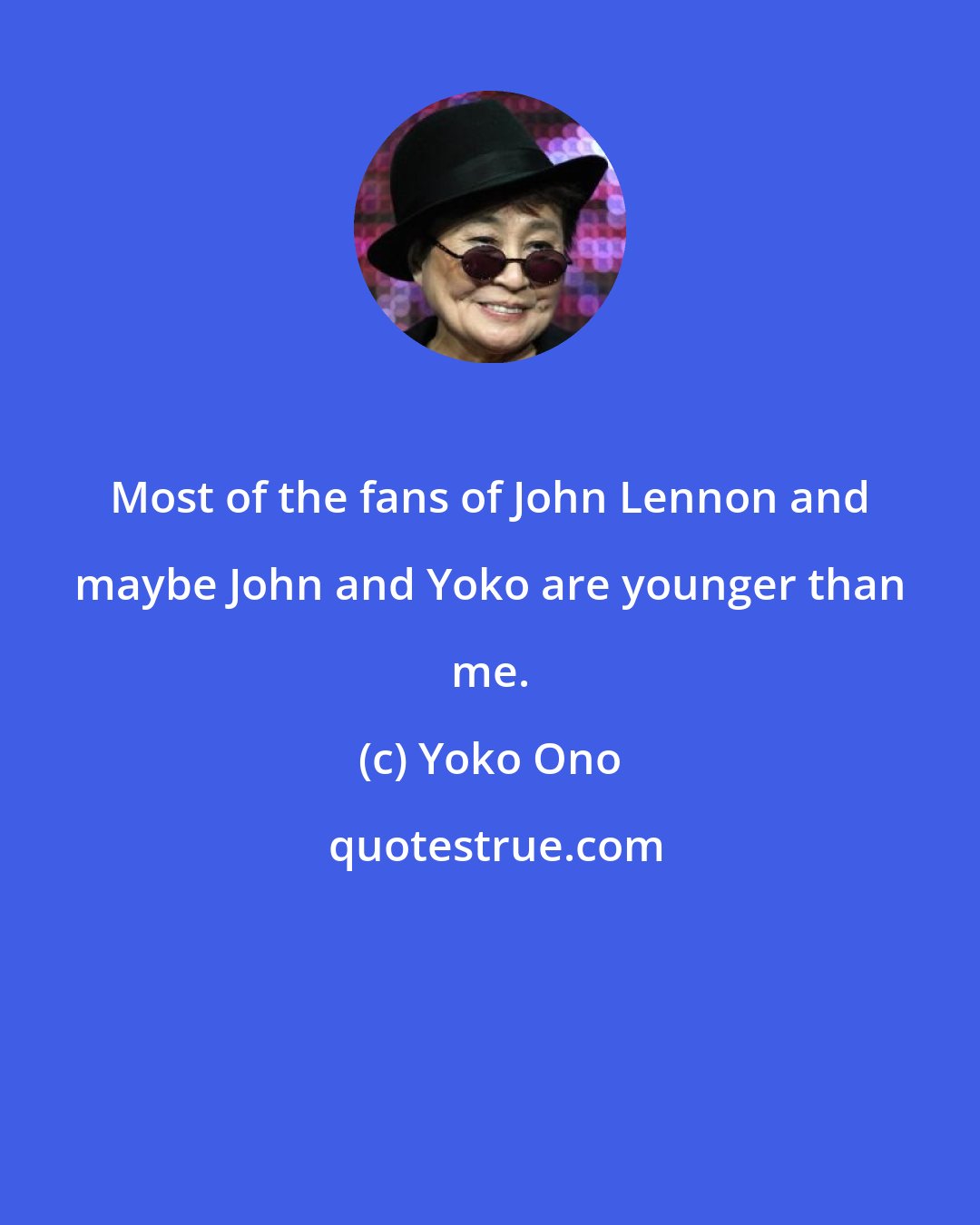 Yoko Ono: Most of the fans of John Lennon and maybe John and Yoko are younger than me.