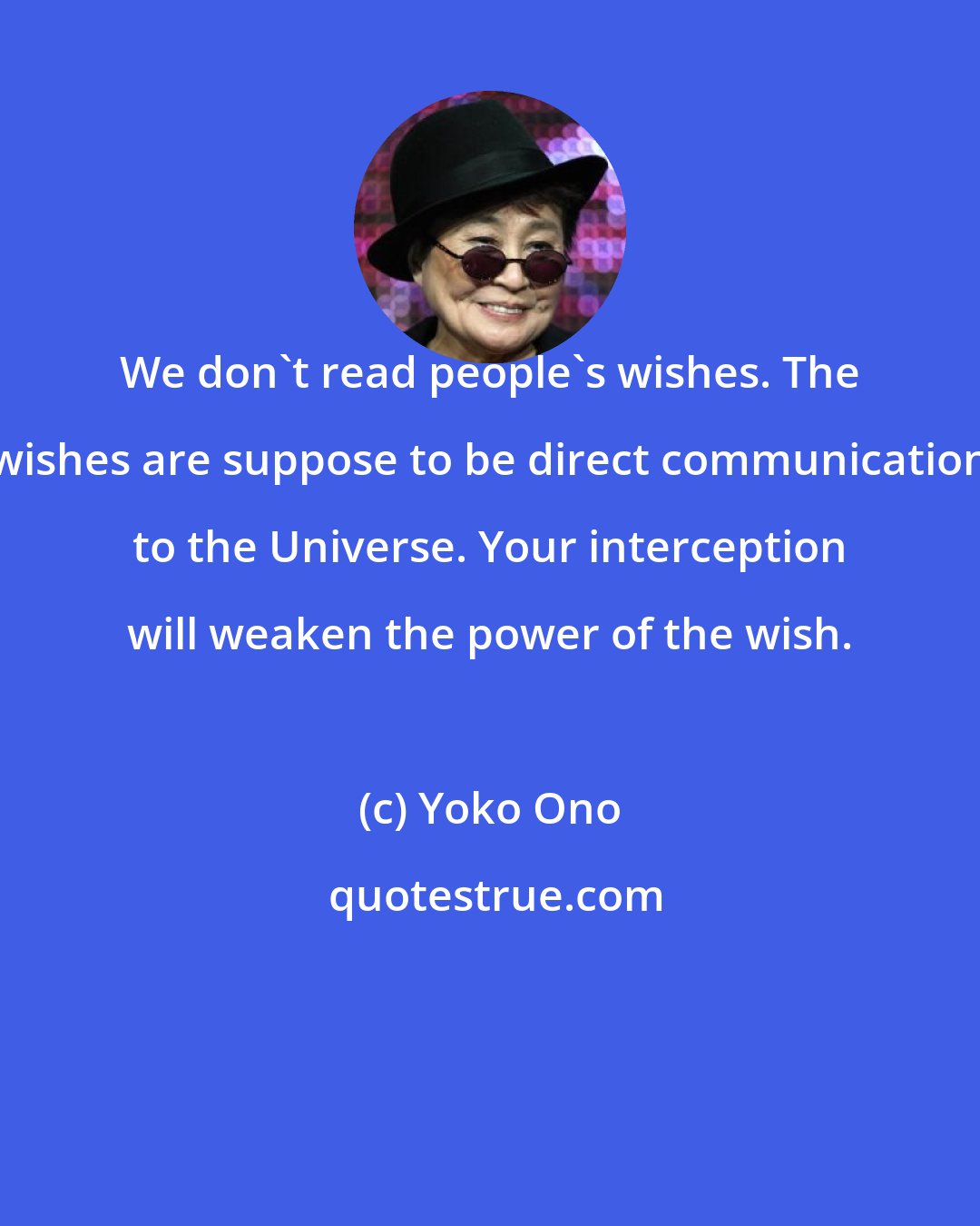 Yoko Ono: We don't read people's wishes. The wishes are suppose to be direct communication to the Universe. Your interception will weaken the power of the wish.