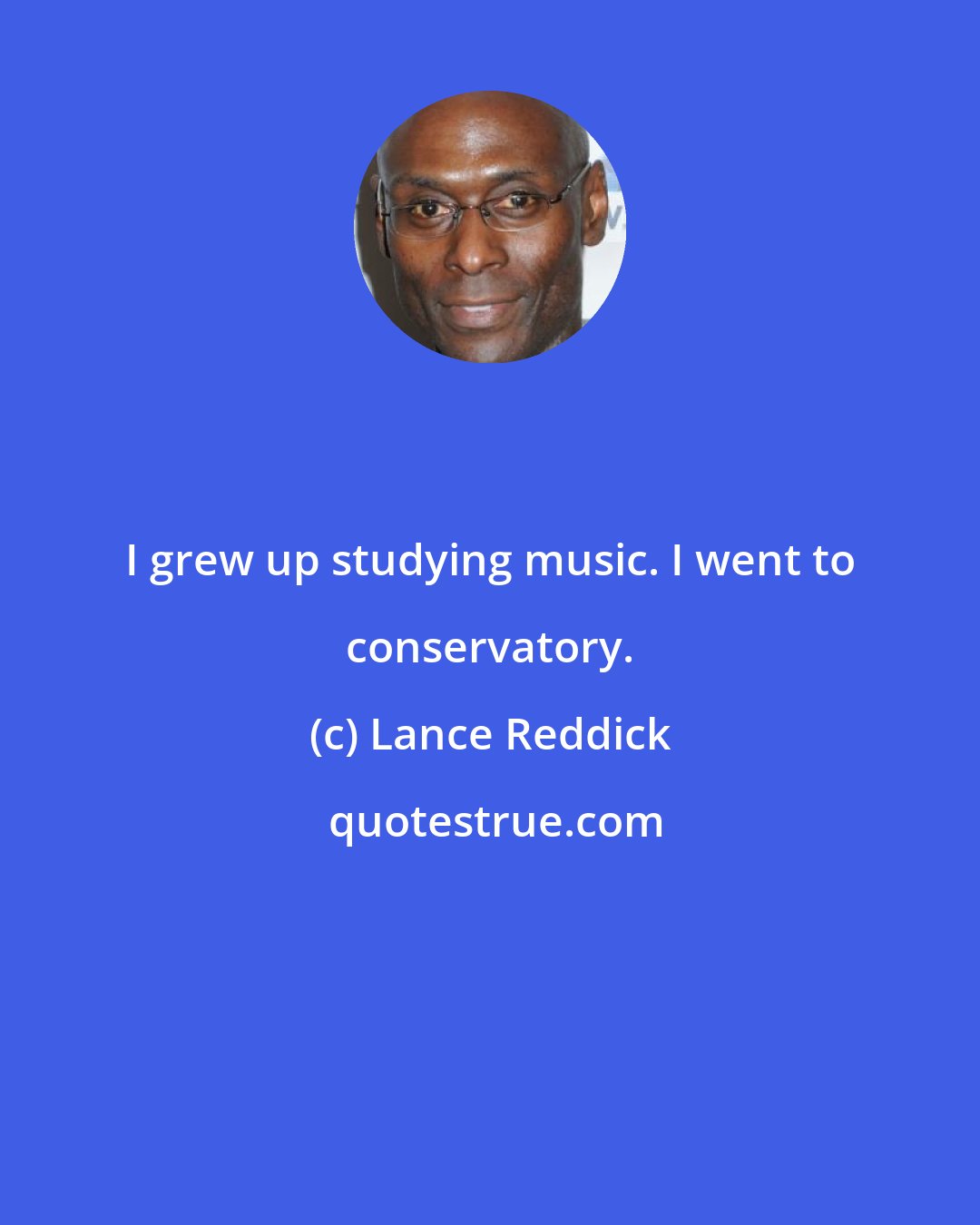 Lance Reddick: I grew up studying music. I went to conservatory.