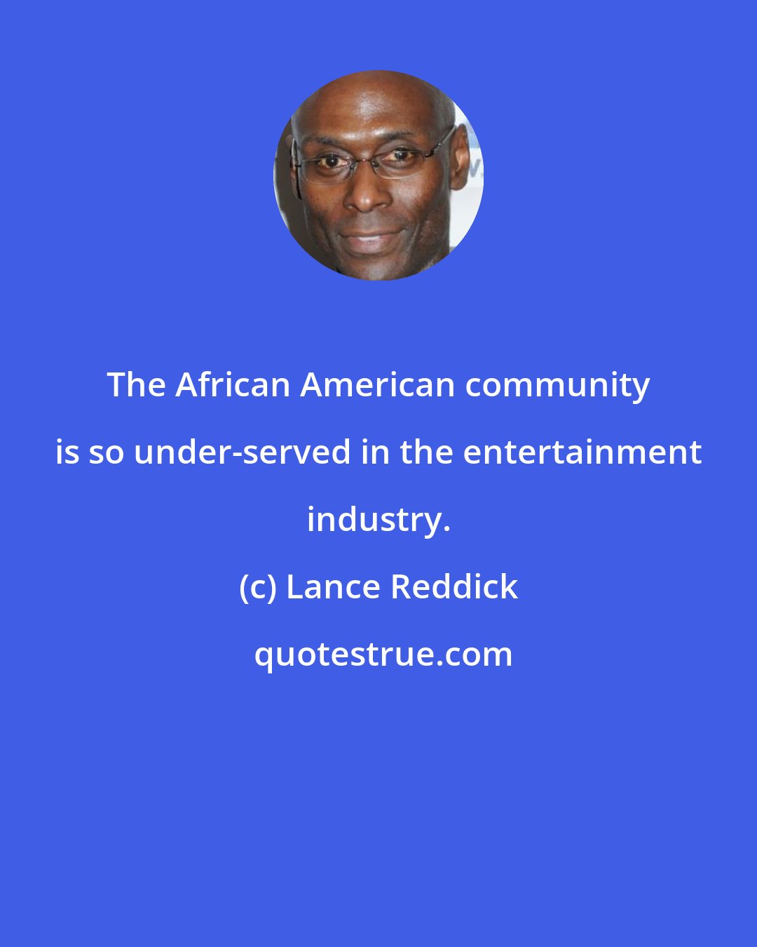 Lance Reddick: The African American community is so under-served in the entertainment industry.