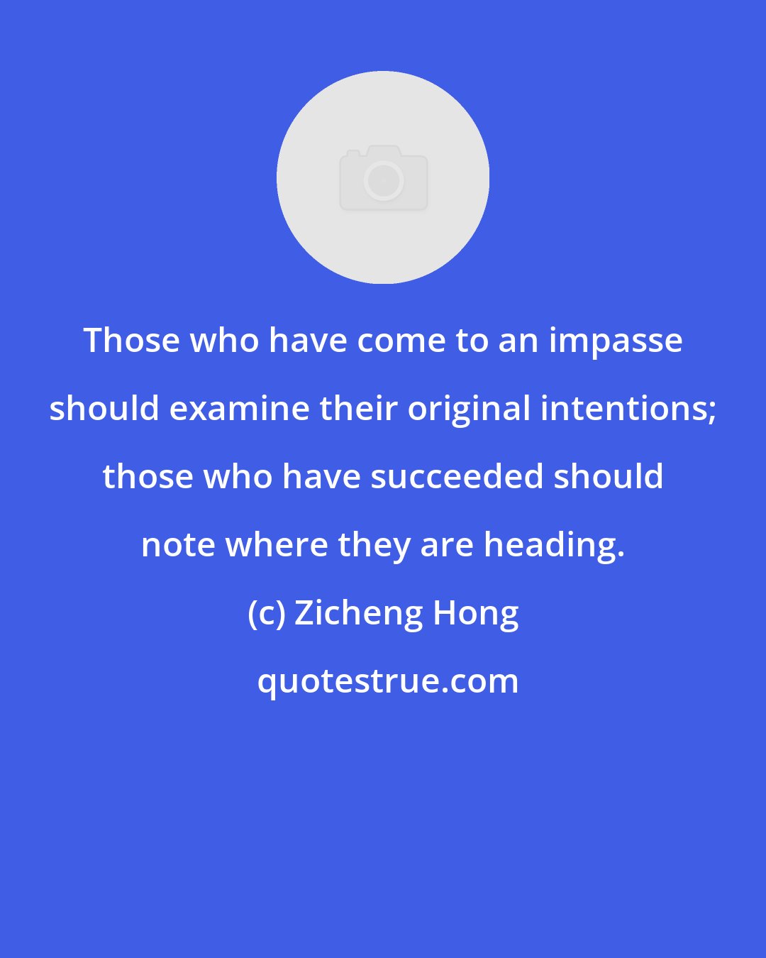 Zicheng Hong: Those who have come to an impasse should examine their original intentions; those who have succeeded should note where they are heading.