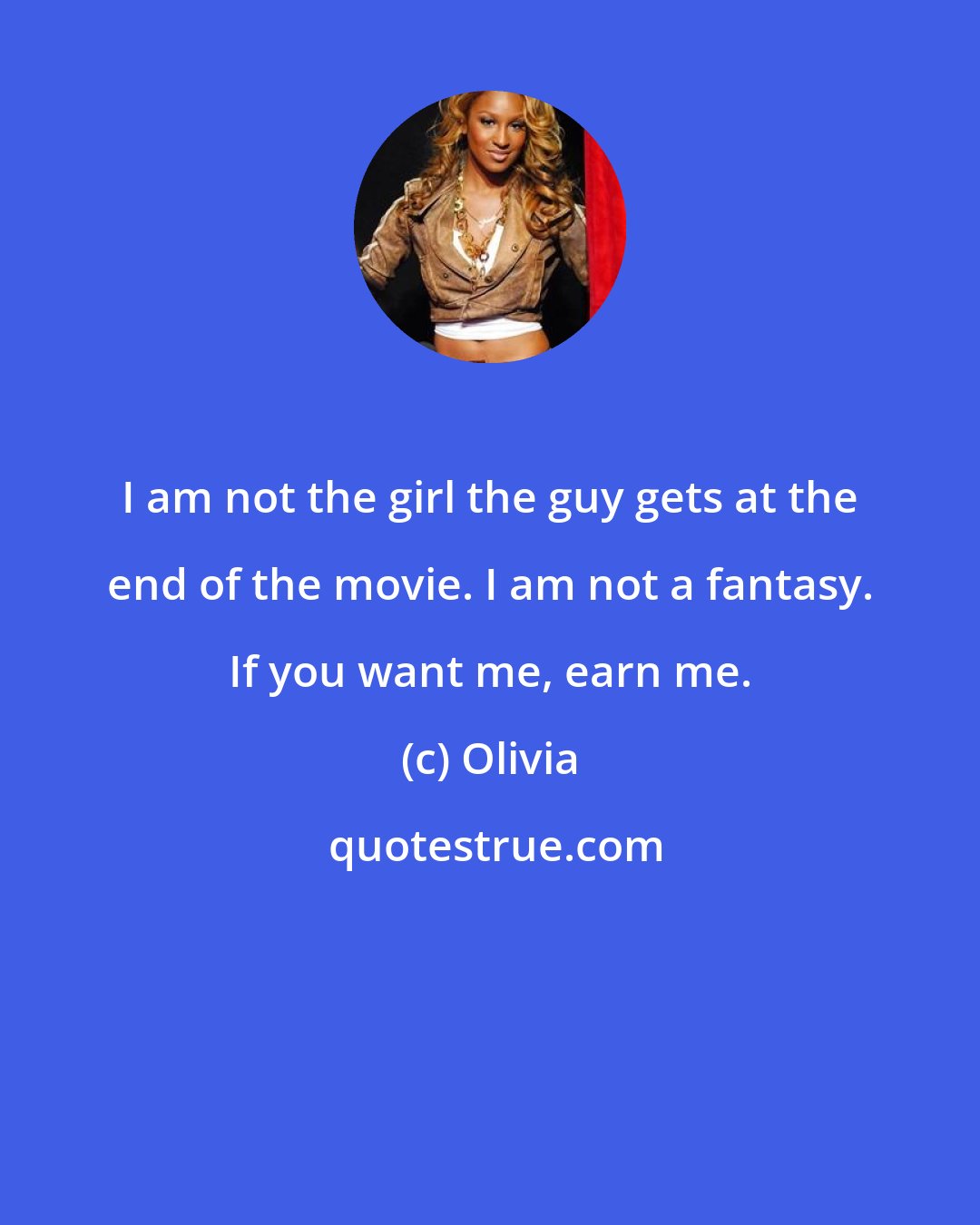 Olivia: I am not the girl the guy gets at the end of the movie. I am not a fantasy. If you want me, earn me.