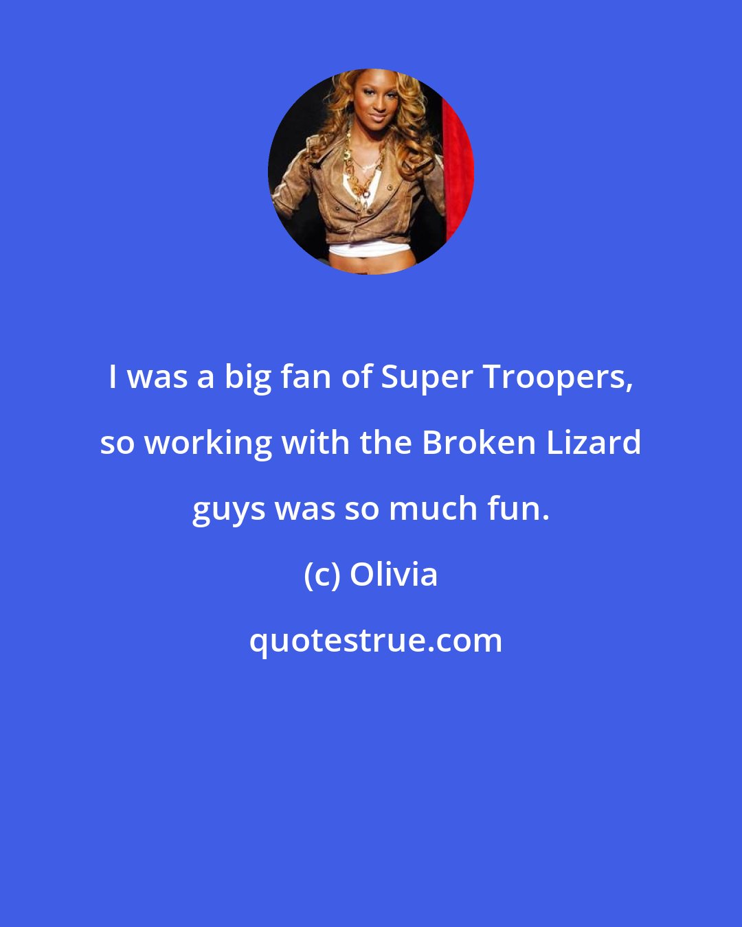 Olivia: I was a big fan of Super Troopers, so working with the Broken Lizard guys was so much fun.