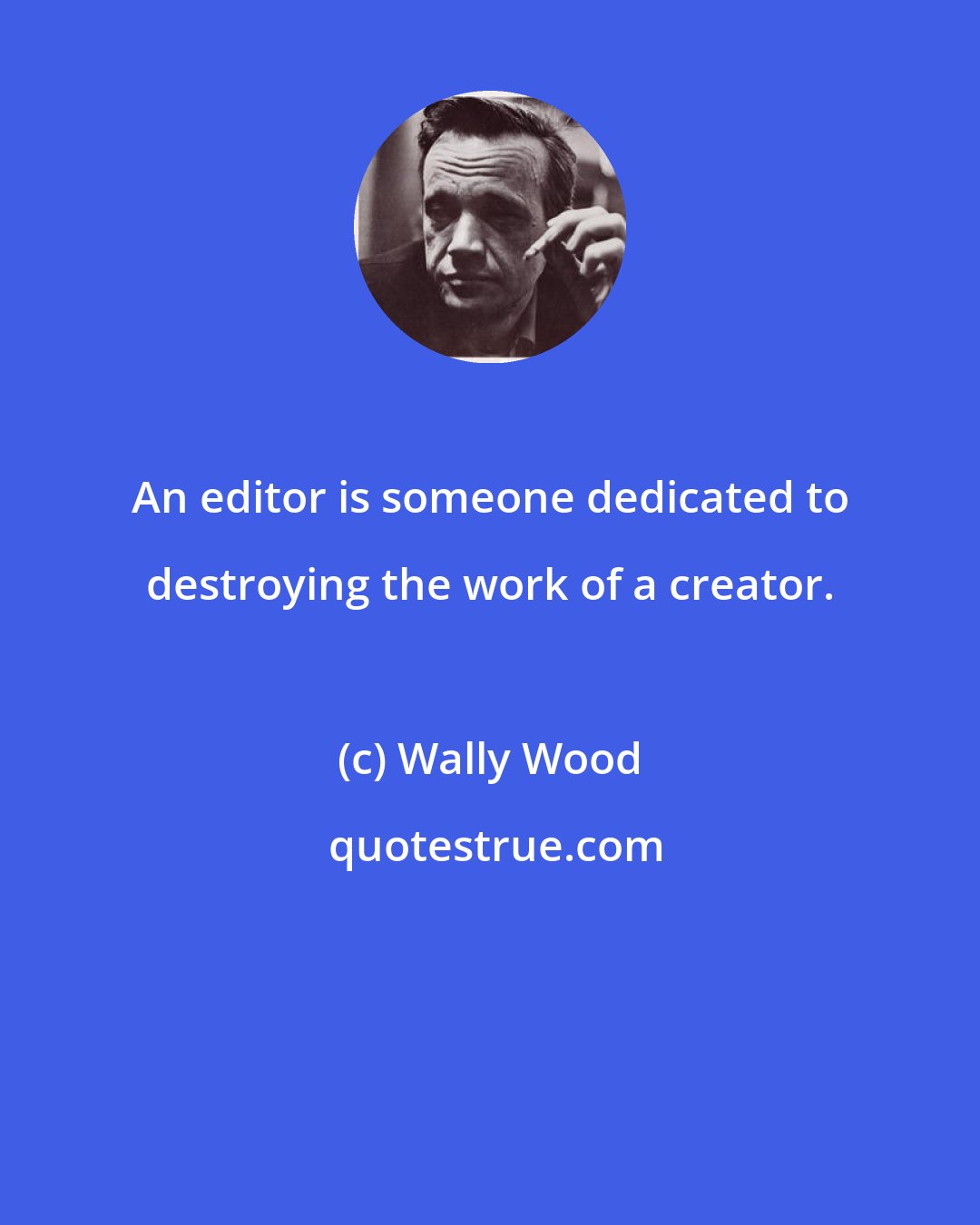 Wally Wood: An editor is someone dedicated to destroying the work of a creator.