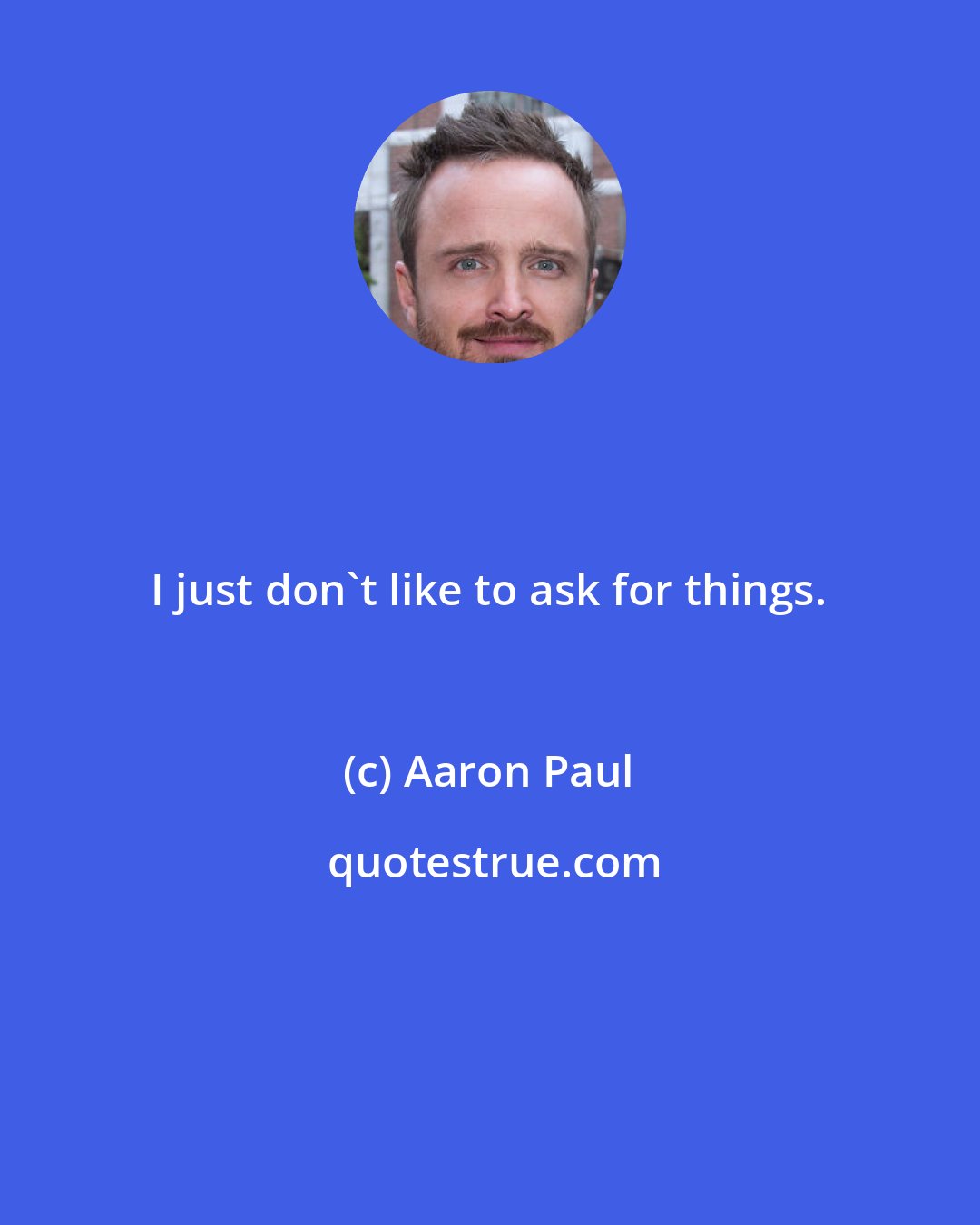 Aaron Paul: I just don't like to ask for things.