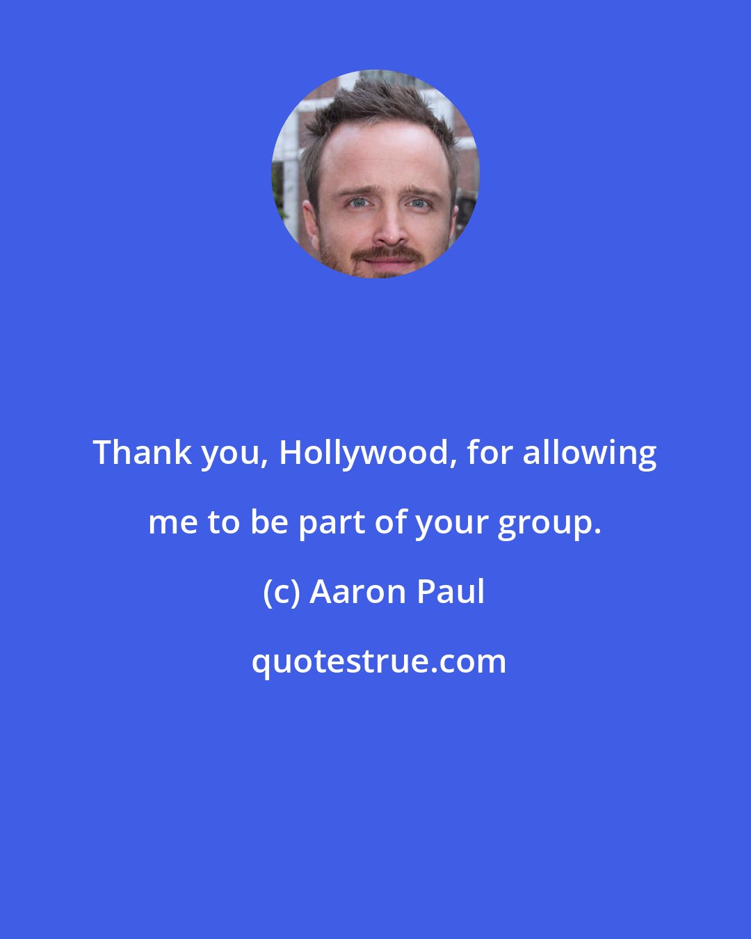 Aaron Paul: Thank you, Hollywood, for allowing me to be part of your group.