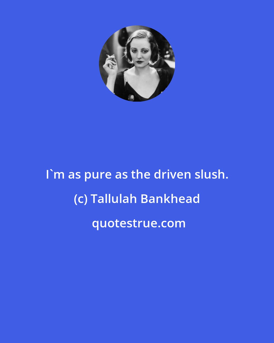 Tallulah Bankhead: I'm as pure as the driven slush.