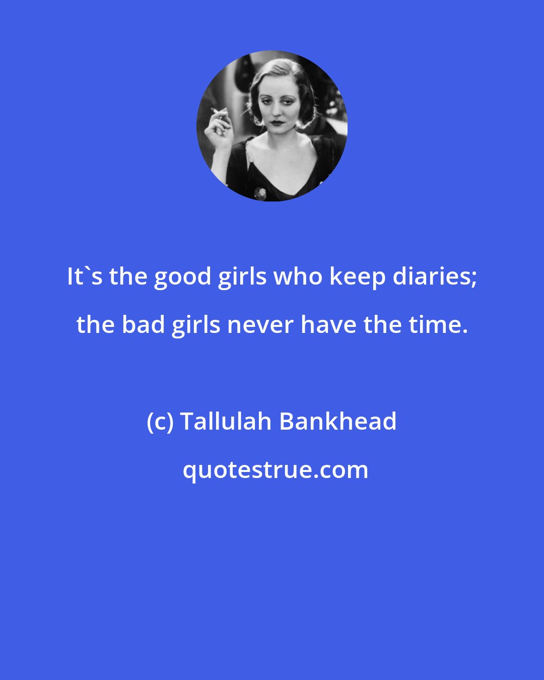 Tallulah Bankhead: It's the good girls who keep diaries; the bad girls never have the time.