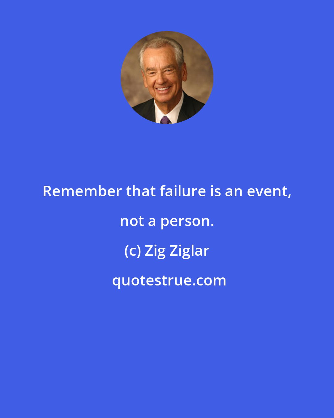 Zig Ziglar: Remember that failure is an event, not a person.