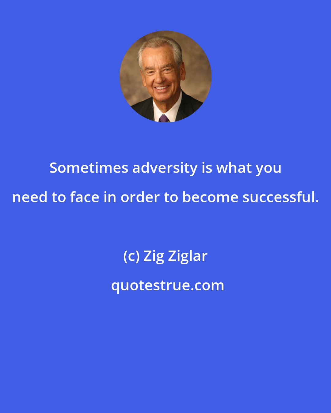 Zig Ziglar: Sometimes adversity is what you need to face in order to become successful.