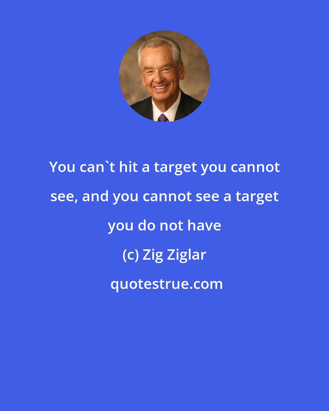 Zig Ziglar: You can't hit a target you cannot see, and you cannot see a target you do not have