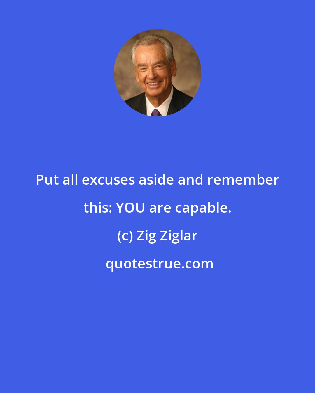 Zig Ziglar: Put all excuses aside and remember this: YOU are capable.