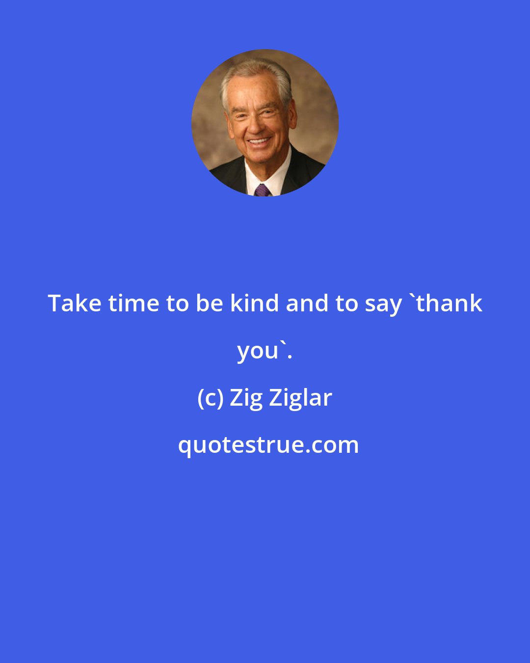 Zig Ziglar: Take time to be kind and to say 'thank you'.