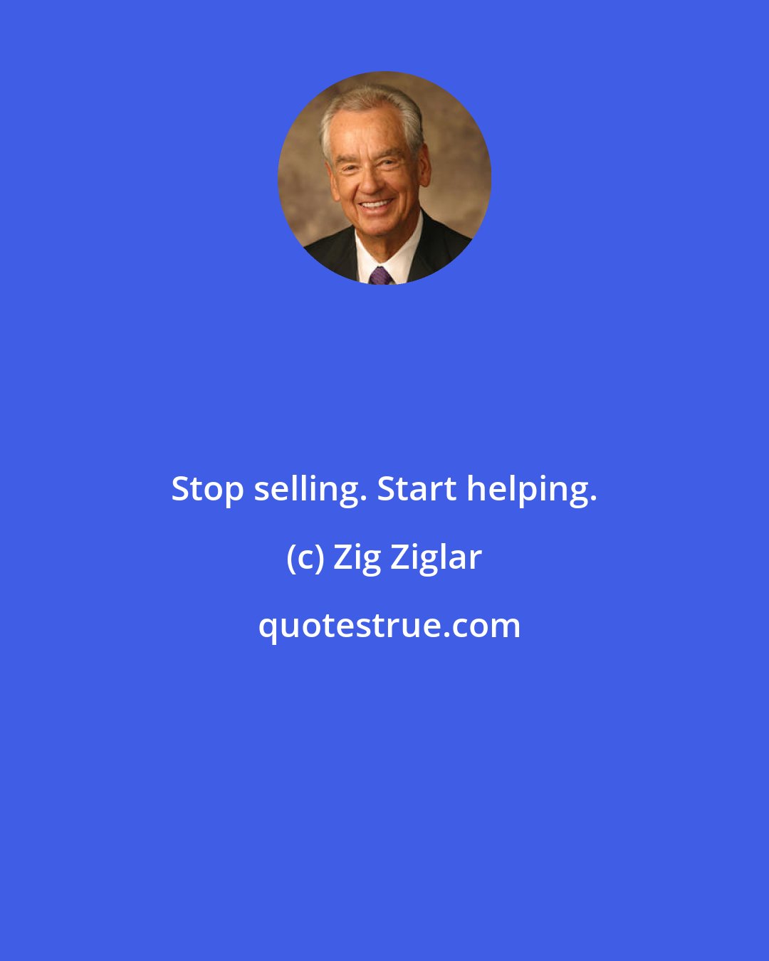 Zig Ziglar: Stop selling. Start helping.