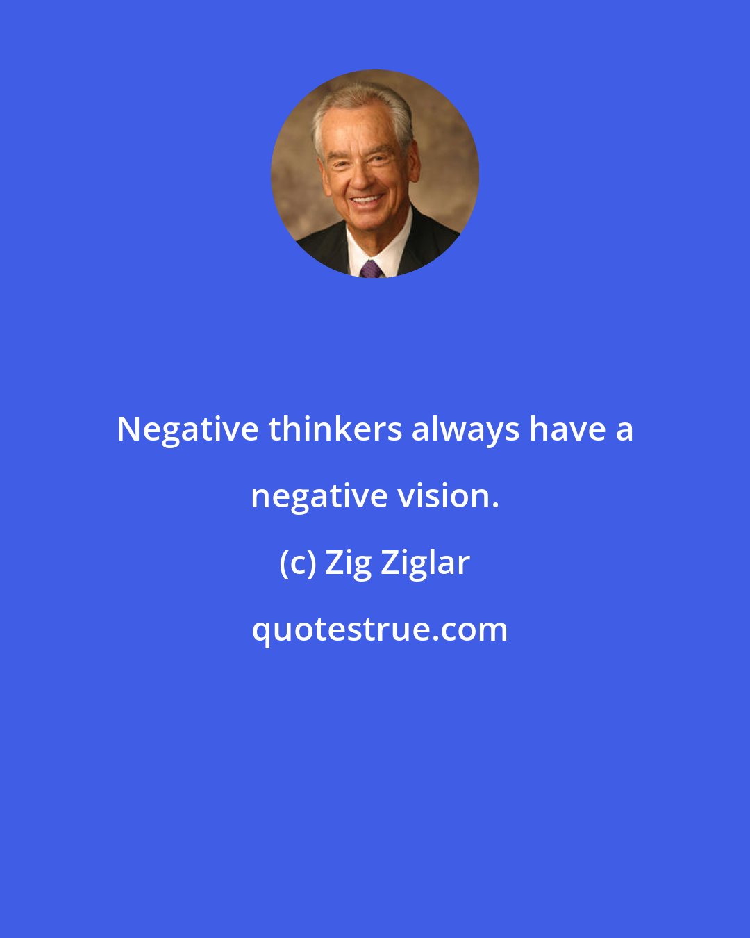 Zig Ziglar: Negative thinkers always have a negative vision.