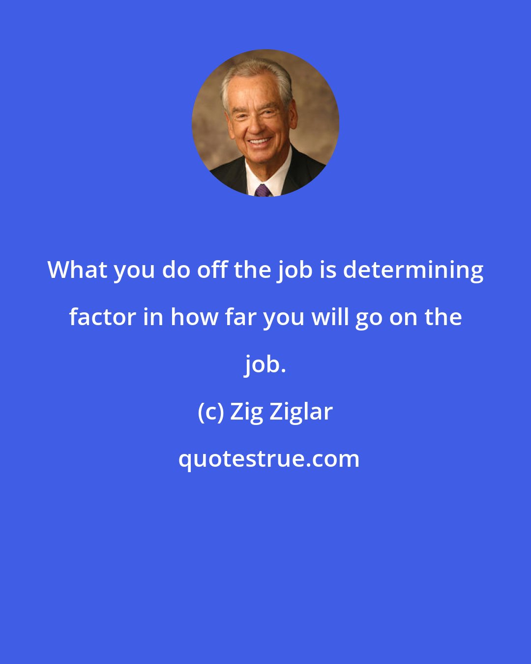 Zig Ziglar: What you do off the job is determining factor in how far you will go on the job.