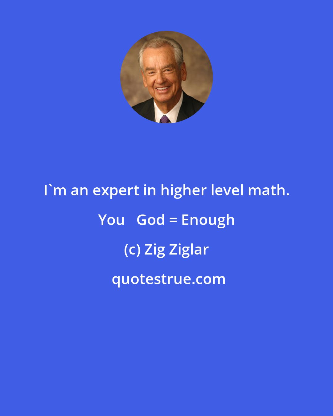 Zig Ziglar: I'm an expert in higher level math. You + God = Enough