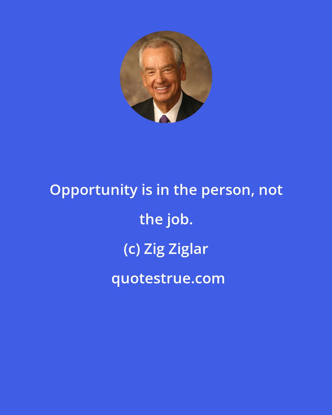 Zig Ziglar: Opportunity is in the person, not the job.