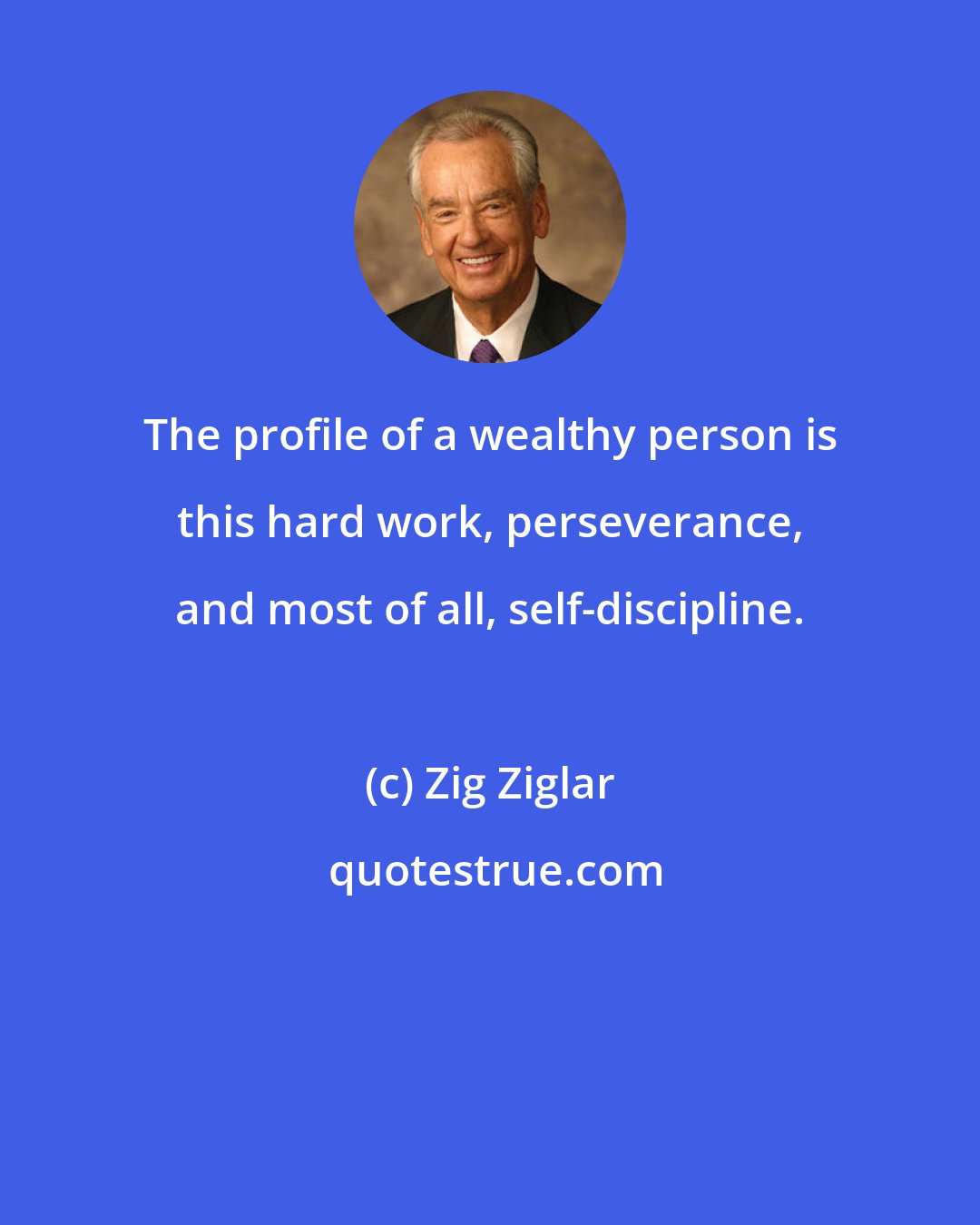 Zig Ziglar: The profile of a wealthy person is this hard work, perseverance, and most of all, self-discipline.