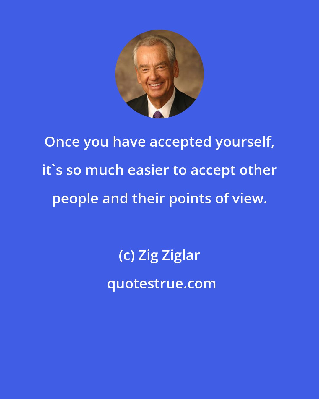 Zig Ziglar: Once you have accepted yourself, it's so much easier to accept other people and their points of view.