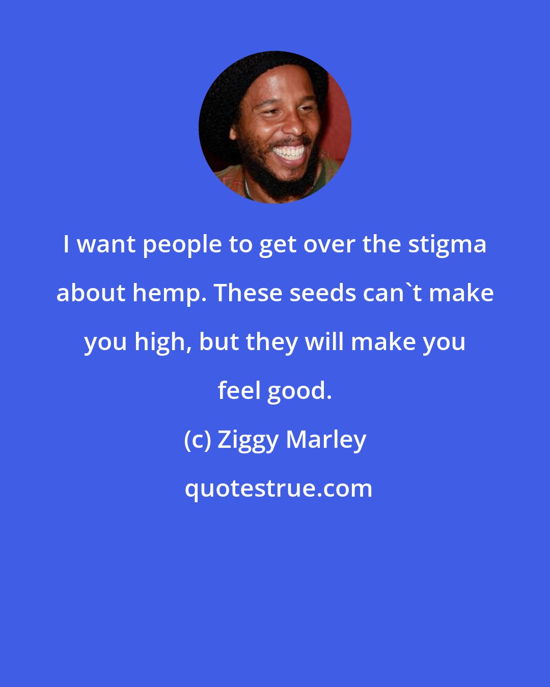 Ziggy Marley: I want people to get over the stigma about hemp. These seeds can't make you high, but they will make you feel good.