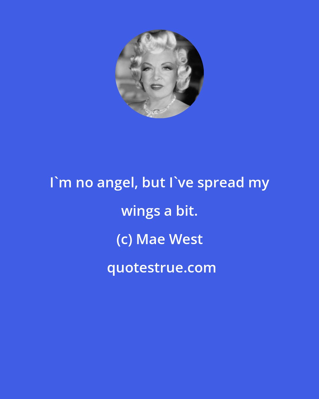 Mae West: I'm no angel, but I've spread my wings a bit.